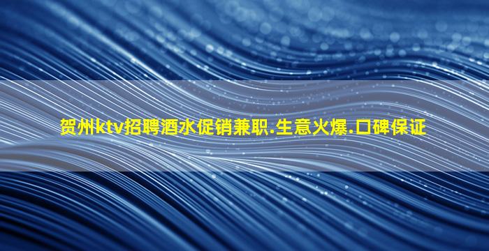 贺州ktv招聘酒水促销兼职.生意火爆.口碑保证
